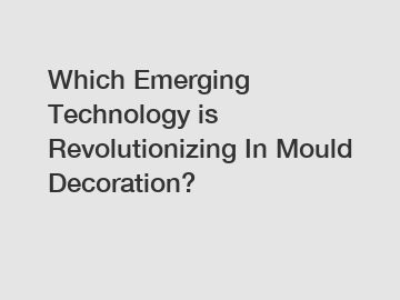 Which Emerging Technology is Revolutionizing In Mould Decoration?