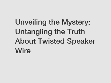 Unveiling the Mystery: Untangling the Truth About Twisted Speaker Wire