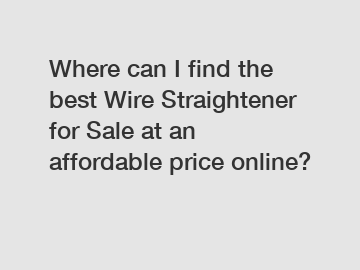 Where can I find the best Wire Straightener for Sale at an affordable price online?