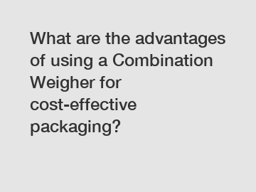 What are the advantages of using a Combination Weigher for cost-effective packaging?