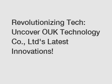 Revolutionizing Tech: Uncover OUK Technology Co., Ltd's Latest Innovations!