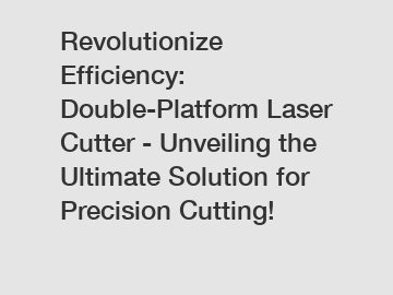 Revolutionize Efficiency: Double-Platform Laser Cutter - Unveiling the Ultimate Solution for Precision Cutting!