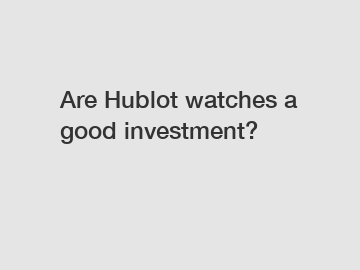 Are Hublot watches a good investment?