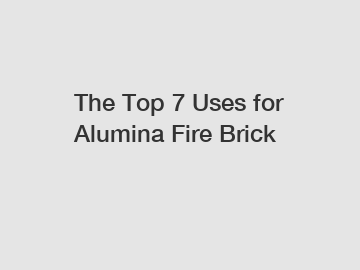 The Top 7 Uses for Alumina Fire Brick