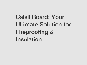 Calsil Board: Your Ultimate Solution for Fireproofing & Insulation