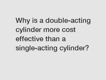 Why is a double-acting cylinder more cost effective than a single-acting cylinder?