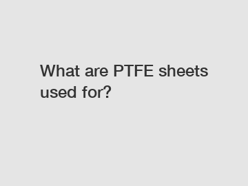 What are PTFE sheets used for?