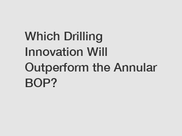 Which Drilling Innovation Will Outperform the Annular BOP?