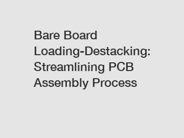 Bare Board Loading-Destacking: Streamlining PCB Assembly Process