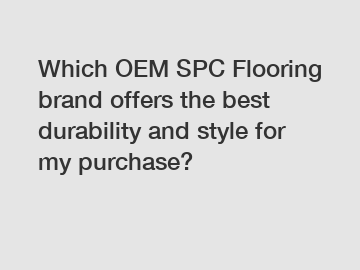 Which OEM SPC Flooring brand offers the best durability and style for my purchase?