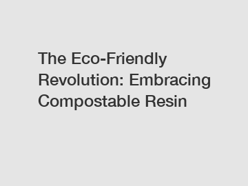 The Eco-Friendly Revolution: Embracing Compostable Resin