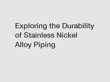 Exploring the Durability of Stainless Nickel Alloy Piping