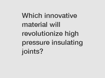Which innovative material will revolutionize high pressure insulating joints?