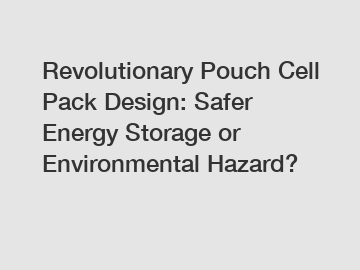 Revolutionary Pouch Cell Pack Design: Safer Energy Storage or Environmental Hazard?