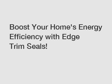 Boost Your Home's Energy Efficiency with Edge Trim Seals! 