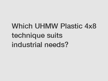 Which UHMW Plastic 4x8 technique suits industrial needs?