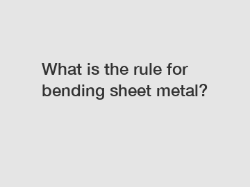 What is the rule for bending sheet metal?