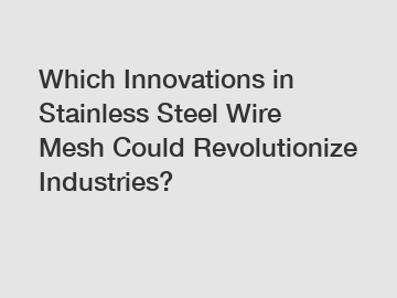 Which Innovations in Stainless Steel Wire Mesh Could Revolutionize Industries?