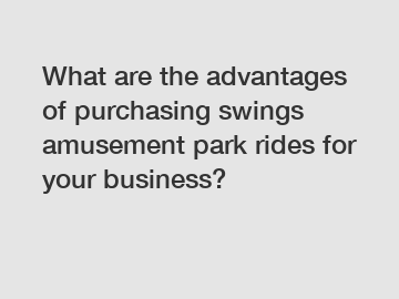 What are the advantages of purchasing swings amusement park rides for your business?