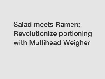 Salad meets Ramen: Revolutionize portioning with Multihead Weigher