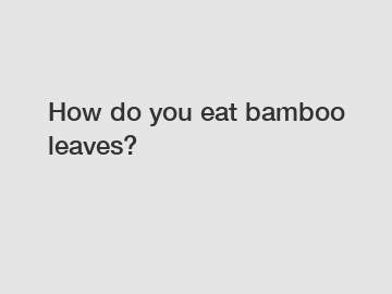 How do you eat bamboo leaves?