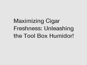 Maximizing Cigar Freshness: Unleashing the Tool Box Humidor!