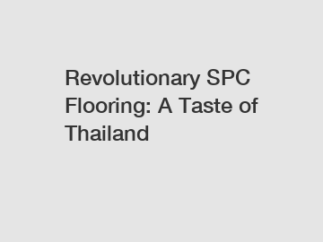 Revolutionary SPC Flooring: A Taste of Thailand