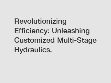 Revolutionizing Efficiency: Unleashing Customized Multi-Stage Hydraulics.