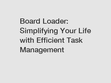 Board Loader: Simplifying Your Life with Efficient Task Management