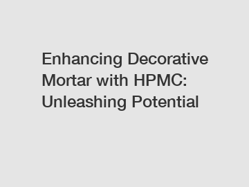 Enhancing Decorative Mortar with HPMC: Unleashing Potential