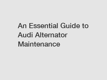 An Essential Guide to Audi Alternator Maintenance