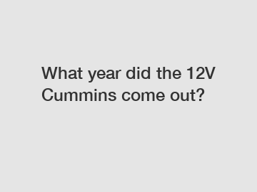 What year did the 12V Cummins come out?