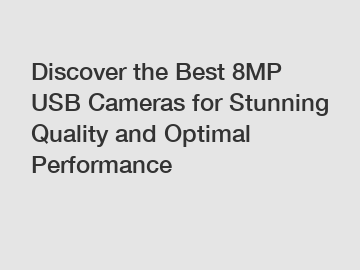 Discover the Best 8MP USB Cameras for Stunning Quality and Optimal Performance