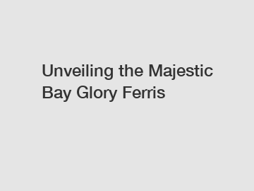 Unveiling the Majestic Bay Glory Ferris