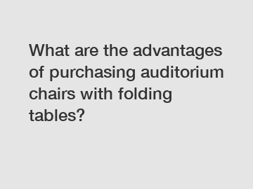 What are the advantages of purchasing auditorium chairs with folding tables?