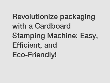 Revolutionize packaging with a Cardboard Stamping Machine: Easy, Efficient, and Eco-Friendly!