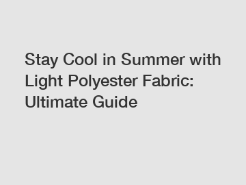 Stay Cool in Summer with Light Polyester Fabric: Ultimate Guide