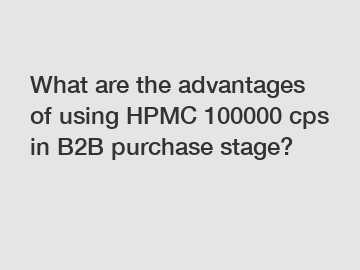 What are the advantages of using HPMC 100000 cps in B2B purchase stage?