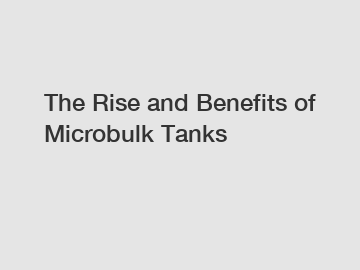 The Rise and Benefits of Microbulk Tanks