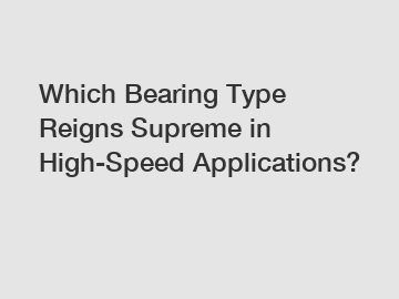 Which Bearing Type Reigns Supreme in High-Speed Applications?