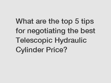 What are the top 5 tips for negotiating the best Telescopic Hydraulic Cylinder Price?