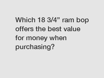 Which 18 3/4” ram bop offers the best value for money when purchasing?