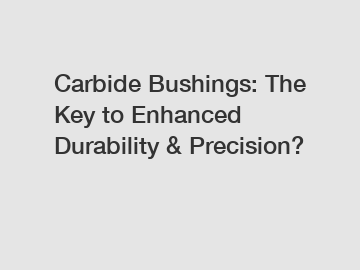 Carbide Bushings: The Key to Enhanced Durability & Precision?