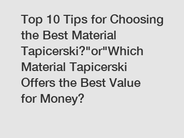 Top 10 Tips for Choosing the Best Material Tapicerski?