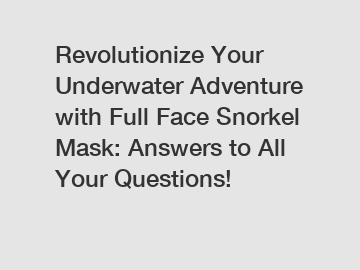 Revolutionize Your Underwater Adventure with Full Face Snorkel Mask: Answers to All Your Questions!