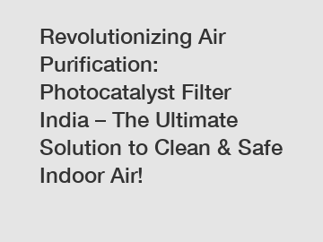 Revolutionizing Air Purification: Photocatalyst Filter India – The Ultimate Solution to Clean & Safe Indoor Air!
