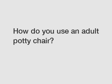 How do you use an adult potty chair?