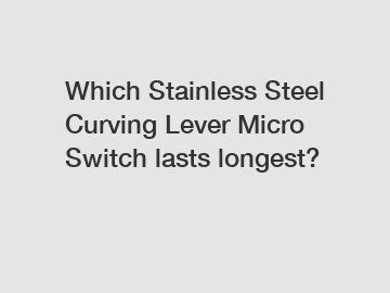 Which Stainless Steel Curving Lever Micro Switch lasts longest?