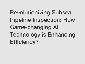 Revolutionizing Subsea Pipeline Inspection: How Game-changing AI Technology is Enhancing Efficiency?