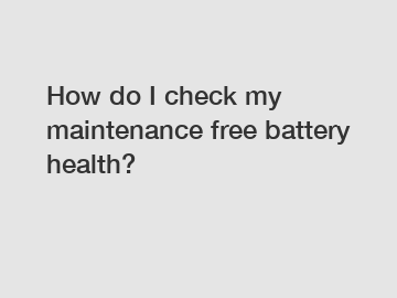 How do I check my maintenance free battery health?